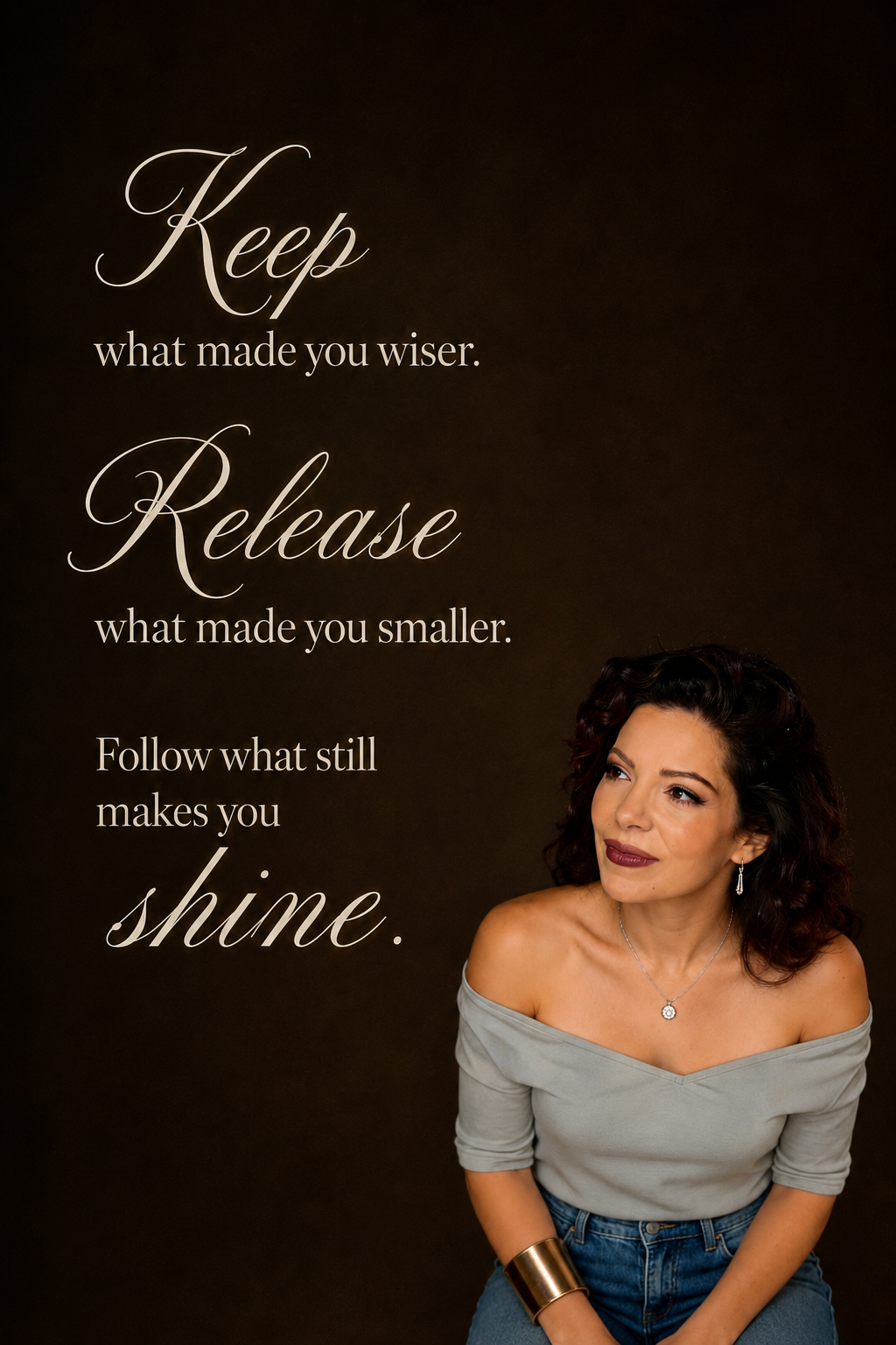 Keep what made you wiser. Release what made you smaller. Follow what still makes you shine.